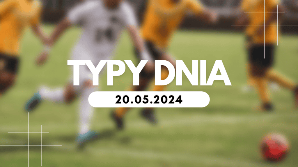 Typy dnia (poniedziałek) 20.05.2024 – Kupony na dziś